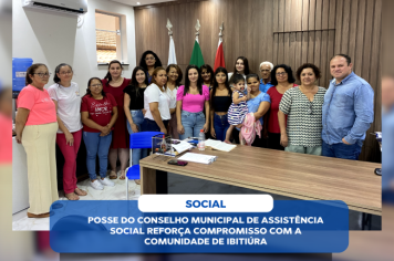 POSSE DO CONSELHO MUNICIPAL DE ASSISTÊNCIA SOCIAL REFORÇA COMPROMISSO COM A COMUNIDADE DE IBITIÚRA